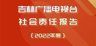 吉林廣播電視臺社會責(zé)任報(bào)告（2022年度）